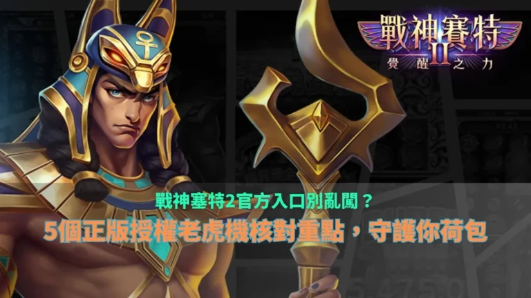 戰神塞特2官方入口核對指南，整理正版授權老虎機五大檢查重點